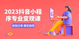 2023抖音小程序专业变现课 经验分享 爆发趋势 变现逻辑 养高权重号 剪辑等-逍遥游