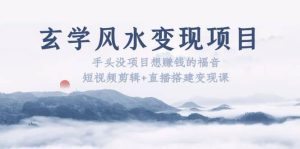玄学风水变现项目：手头没项目想赚钱的福音（短视频剪辑+直播搭建变现课）-逍遥游