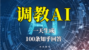 分享如何调教AI，一天生成100条知乎文章回答-逍遥游