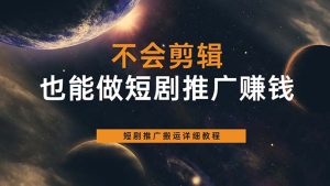 不会剪辑也能做短剧推广搬运全流程：短剧推广搬运详细教程-逍遥游