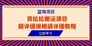 蓝海项目，货拉拉搬运项目超详细保姆级详细教程（6节课）-逍遥游