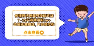 短视频快速起号·投放实战:7-15天涨精准粉1w+,告别无效粉丝,只做精准粉-逍遥游