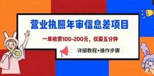 营业执照年审信息差项目，一单100-200元仅需五分钟，详细教程+操作步骤-逍遥游