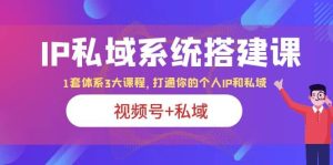 IP私域 系统搭建课,视频号+私域 1套 体系 3大课程,打通你的个人ip私域-逍遥游