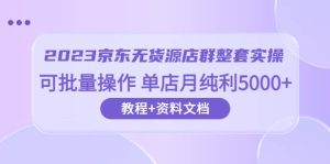 2023京东-无货源店群整套实操 可批量操作 单店月纯利5000+63节课+资料文档-逍遥游