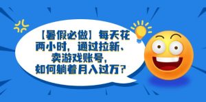 【暑假必做】每天花两小时，通过拉新、卖游戏账号，如何躺着月入过万？-逍遥游
