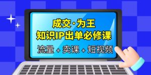 成交·为王，知识·IP出单必修课（流量+卖课+短视频）-逍遥游