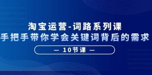 淘宝运营-词路系列课：手把手带你学会关键词背后的需求（10节课）-逍遥游