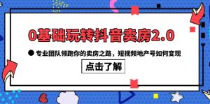 0基础玩转抖音-卖房2.0,专业团队领跑你的卖房之路,短视频地产号如何变现-逍遥游