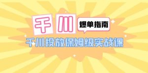 千川-爆单实战指南:千川投放保姆级实战课(22节课时)-逍遥游