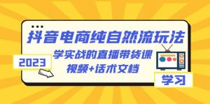 2023抖音电商·纯自然流玩法：学实战的直播带货课，视频+话术文档-逍遥游