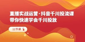 直播实战运营·抖音千川投流课,带你快速学会千川投放(11节课)-逍遥游