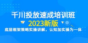 千川投放速成培训班【2023新版】底层框架策略实操讲解,认知加实操为一体-逍遥游