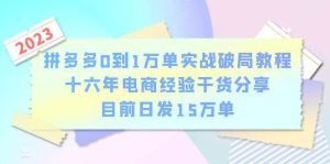 拼多多0到1万单实战破局教程，十六年电商经验干货分享，目前日发15万单-逍遥游