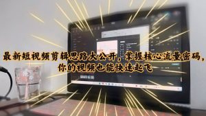 最新短视频剪辑思路大公开，掌握核心流量密码，你的视频也能快速起飞-逍遥游