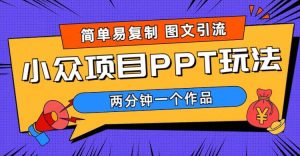 简单易复制 图文引流 两分钟一个作品 月入1W+小众项目PPT玩法 (教程+素材)-逍遥游