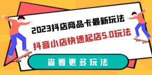 2023抖店商品卡最新玩法,抖音小店快速起店5.0玩法(11节课)-逍遥游