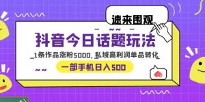 抖音今日话题玩法,1条作品涨粉5000,私域高利润单品转化 一部手机日入500-逍遥游