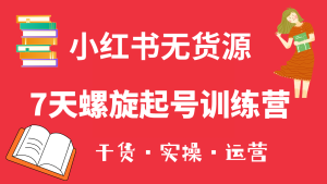 小红书7天螺旋起号训练营，小白也能轻松起店（干货+实操+运营）-逍遥游