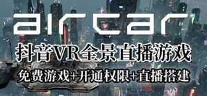 AirCar全景直播项目2023最火直播玩法(兔费游戏+开通VR权限+直播间搭建指导)-逍遥游