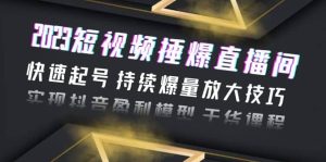 2023短视频捶爆直播间:快速起号 持续爆量放大技巧 实现抖音盈利模型 干货-逍遥游