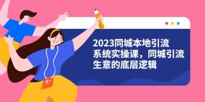 2023同城本地引流系统实操课，同城引流生意的底层逻辑（31节视频课）-逍遥游