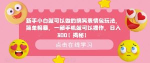 新手小白就可以做的搞笑表情包玩法，简单粗暴，一部手机就可以操作，日入300【揭秘】-逍遥游