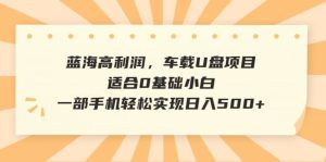 蓝海高利润，车载U盘项目，适合0基础小白，一部手机轻松实现日入500+-逍遥游
