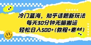 冷门蓝海,知乎话题新玩法,每天30分钟无脑搬运,轻松日入500+(教程+素材)-逍遥游