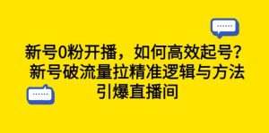 新号0粉开播，如何高效起号？新号破流量拉精准逻辑与方法，引爆直播间-逍遥游
