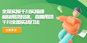 全是实操千川实操课，超级带货控流，直播带货 千川全面实战打法-逍遥游