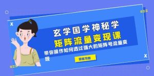 玄学国学神秘学矩阵·流量变现课,带你操作如何透过强大的矩阵号流量变现-逍遥游