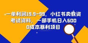 一单利润19.9-99，小红书卖教资考试资料，一部手机日入600（教程+资料）-逍遥游