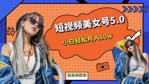 短板视频美女号5.0，小白轻松月入10w-逍遥游