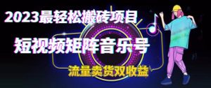 2023最轻松搬砖项目，短视频矩阵音乐号流量收益+卖货收益-逍遥游