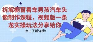 拆解橱窗看车男孩汽车头像制作课程,视频版一条龙实操玩法分享给你-逍遥游