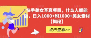 快手美女写真项目，什么人都能做，日入1000+附1000+美女素材【揭秘】-逍遥游
