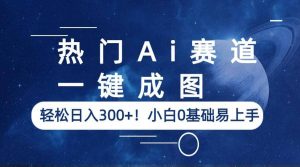 热门Ai赛道,一键成图,轻松日入300+!小白0基础易上手-逍遥游
