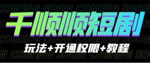 收费800多的千顺顺短剧玩法+开通权限+教程-逍遥游