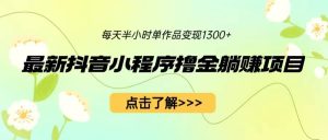 最新抖音小程序撸金躺赚项目，一部手机每天半小时，单个作品变现1300+-逍遥游