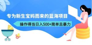 专为新生宝妈而来的蓝海项目,操作得当日入500+简单且暴力(教程+工具)-逍遥游