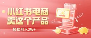 小红书无货源电商0门槛开店，卖这个品轻松实现月入2W-逍遥游