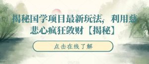 揭秘国学项目最新玩法,利用慈悲心疯狂敛财【揭秘】-逍遥游