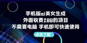 手机版ai美女生成-外面收费288的项目,不需要电脑,手机即可快速使用-逍遥游