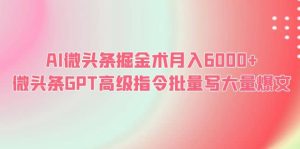 AI微头条掘金术月入6000+ 微头条GPT高级指令批量写大量爆文-逍遥游