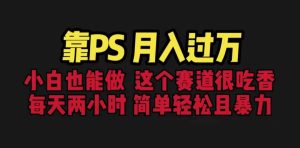 靠PS月入过万 小白做这个赛道很吃香 每天2小时,简单且暴利(教学+170G资料-逍遥游