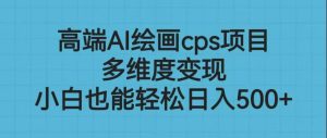 高端AI绘画cps项目，多维度变现，小白也能轻松日入500+-逍遥游