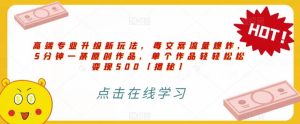 高端专业升级新玩法,毒文案流量爆炸,5分钟一条原创作品,单个作品轻轻松松变现500【揭秘】-逍遥游