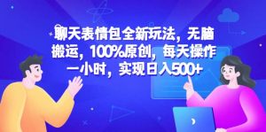 聊天表情包全新玩法，无脑搬运，100%原创，每天操作一小时，实现日入500+-逍遥游