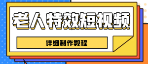老人特效短视频创作教程，一个月涨粉5w粉丝秘诀 新手0基础学习【全套教程】-逍遥游